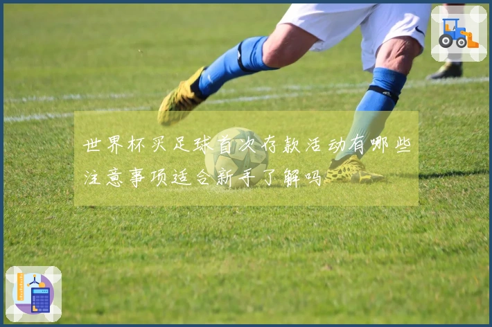 世界杯买足球首次存款活动有哪些注意事项适合新手了解吗