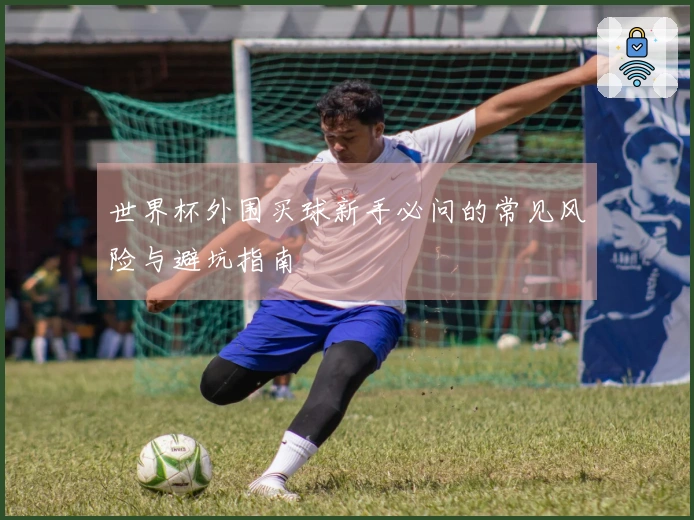 世界杯外围买球新手必问的常见风险与避坑指南