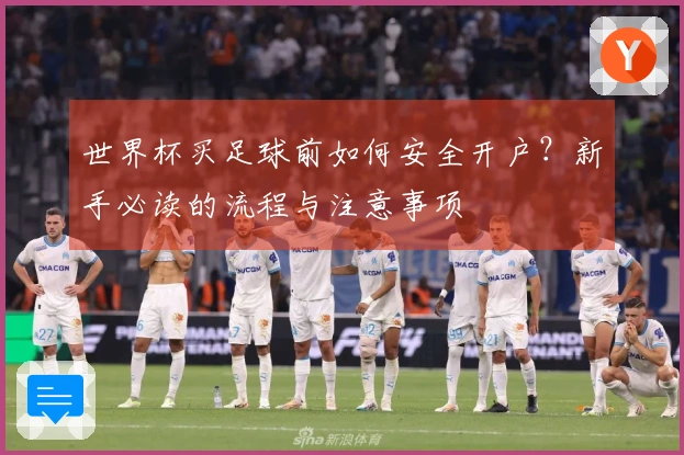 世界杯买足球前如何安全开户？新手必读的流程与注意事项