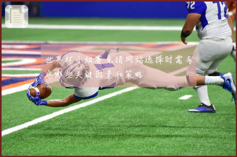 世界杯小组赛竞猜网站选择时需考虑哪些关键因素和策略