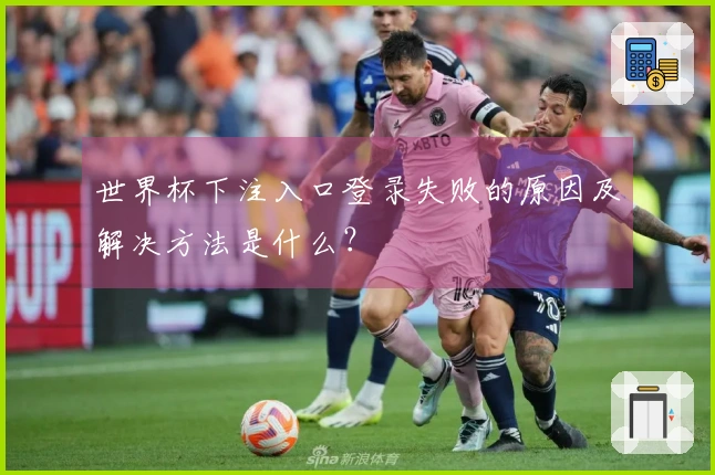世界杯下注入口登录失败的原因及解决方法是什么？