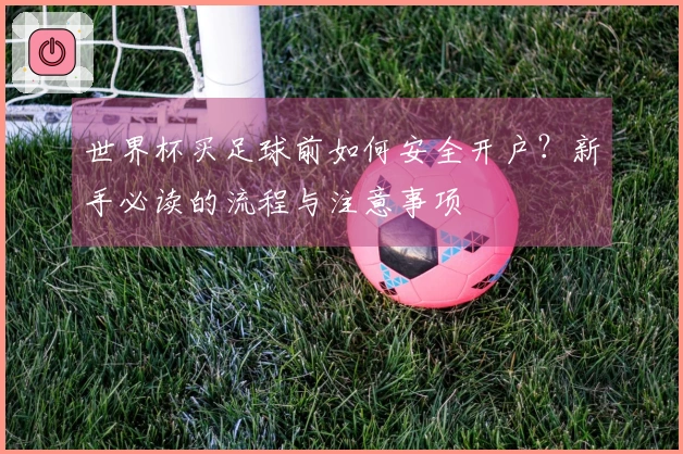 世界杯买足球前如何安全开户？新手必读的流程与注意事项