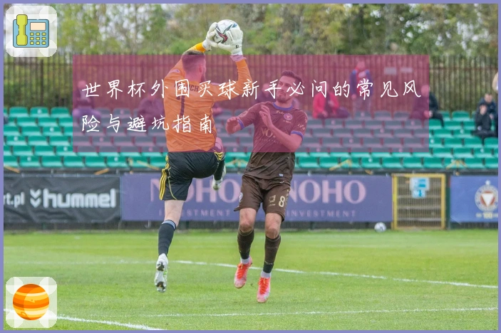 世界杯外围买球新手必问的常见风险与避坑指南