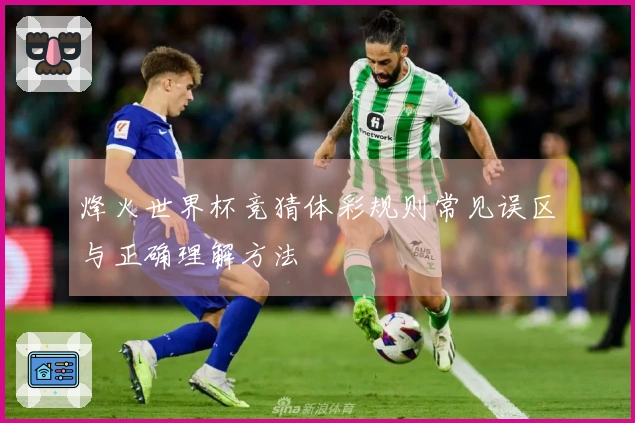 烽火世界杯竞猜体彩规则常见误区与正确理解方法