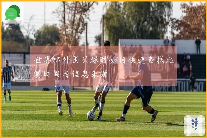 世界杯外围买球时如何快速查找比赛时间与信息来源
